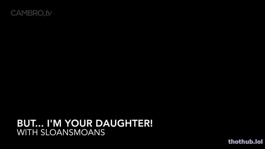 but im your daughter sloansmoans